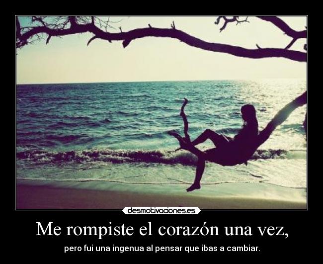 Me rompiste el corazón una vez, - pero fui una ingenua al pensar que ibas a cambiar.
