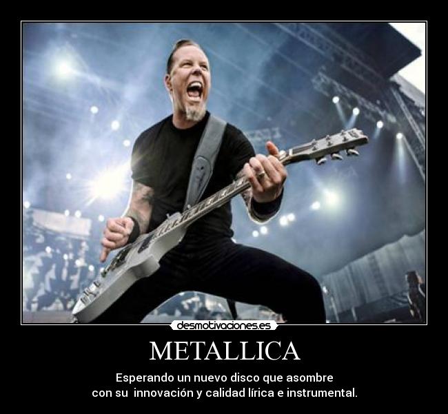 METALLICA - Esperando un nuevo disco que asombre
con su innovación y calidad lírica e instrumental.