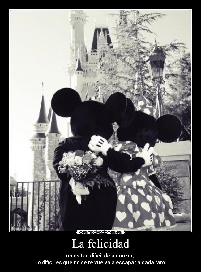La felicidad - no es tan difícil de alcanzar,
lo difícil es que no se te vuelva a escapar a cada rato