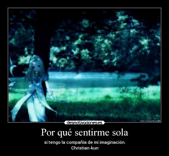 Por qué sentirme sola - si tengo la compañía de mi imaginación.
Christian-kun