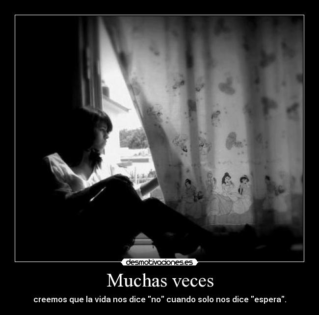 Muchas veces - creemos que la vida nos dice no cuando solo nos dice espera.