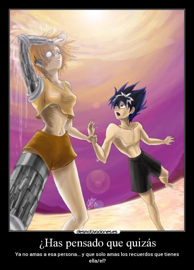 ¿Has pensado que quizás - Ya no amas a esa persona... y que solo amas los recuerdos que tienes ella/el?