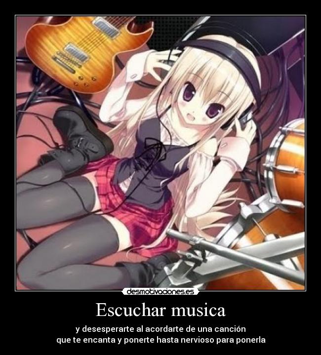 Escuchar musica - y desesperarte al acordarte de una canción
que te encanta y ponerte hasta nervioso para ponerla