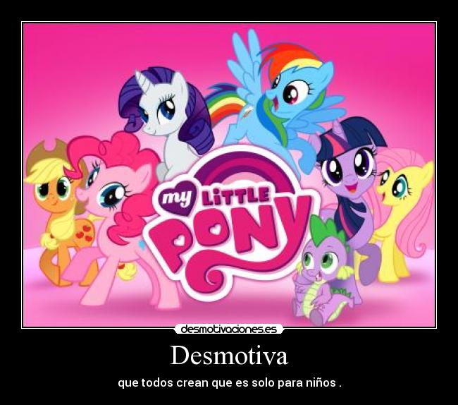 Desmotiva - que todos crean que es solo para niños .