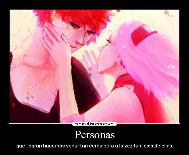 Personas - que logran hacernos sentir tan cerca pero a la vez tan lejos de ellas.