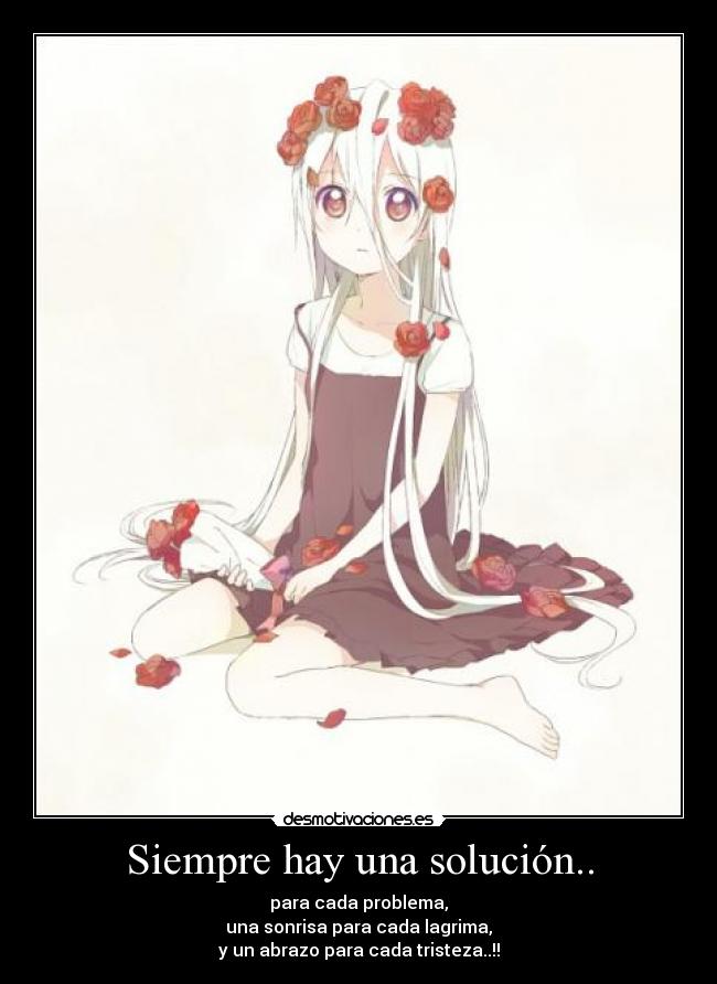 Siempre hay una solución.. - para cada problema,
una sonrisa para cada lagrima,
y un abrazo para cada tristeza..!!