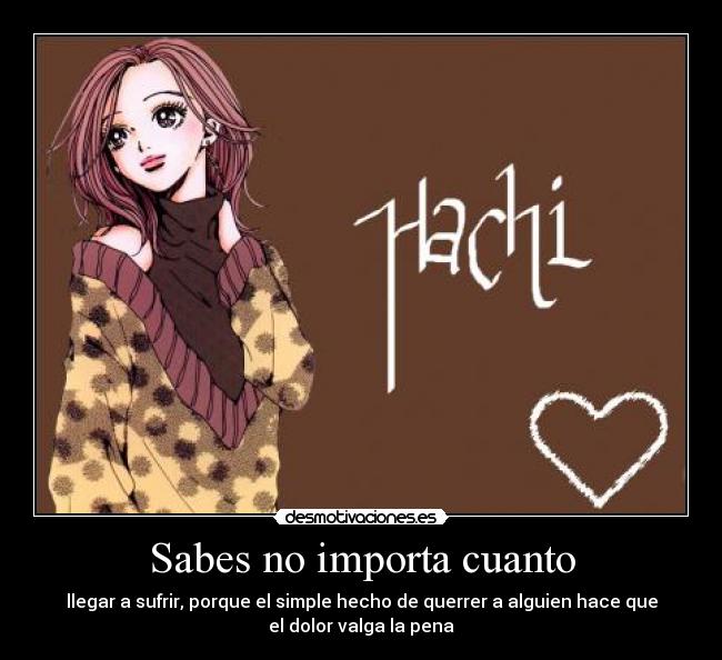 Sabes no importa cuanto - llegar a sufrir, porque el simple hecho de querrer a alguien hace que
el dolor valga la pena