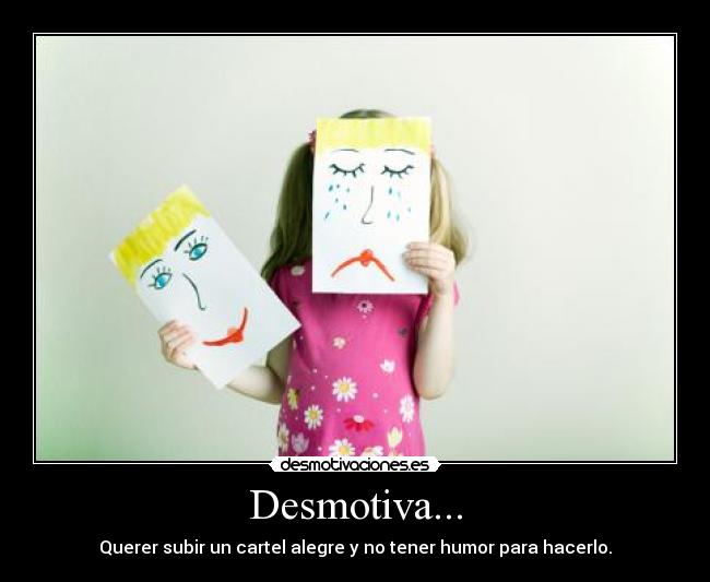 Desmotiva... - Querer subir un cartel alegre y no tener humor para hacerlo.