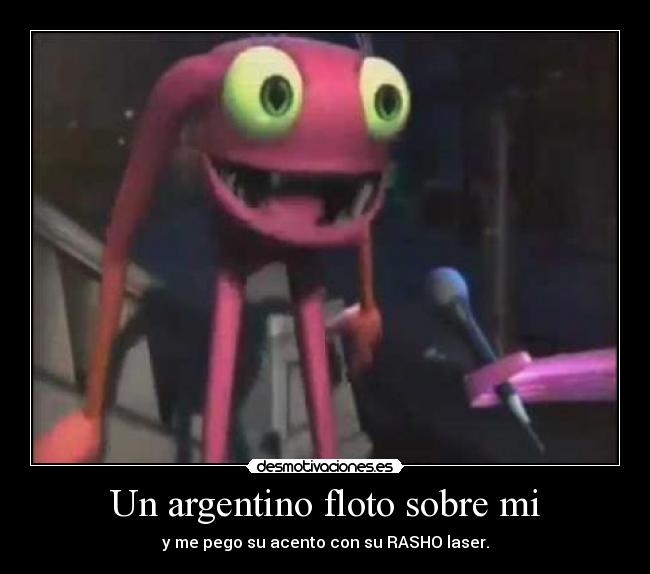 Un argentino floto sobre mi - y me pego su acento con su RASHO laser.