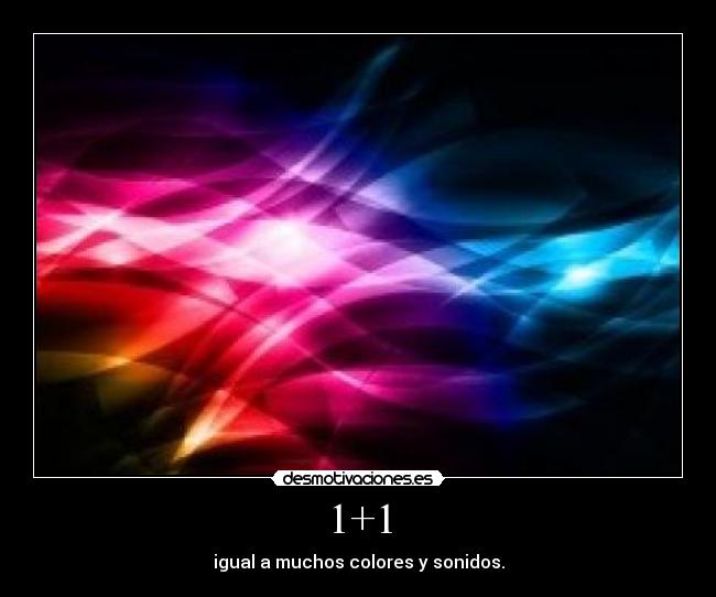 1+1 - igual a muchos colores y sonidos.