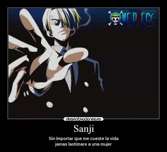 Sanji - Sin Importar que me cueste la vida
jamas lastimare a una mujer
