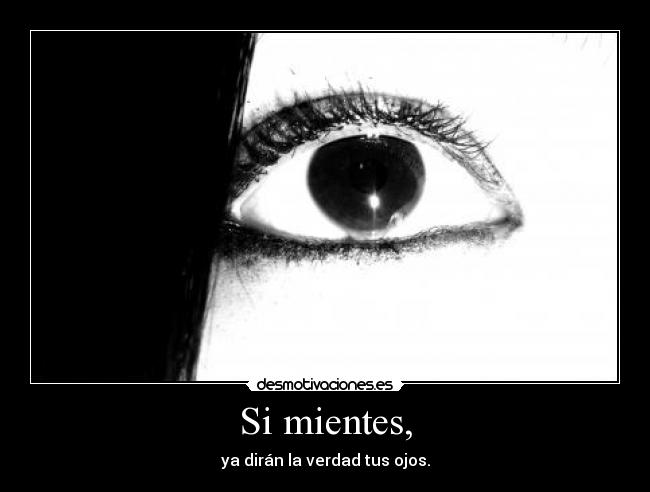 Si mientes, - ya dirán la verdad tus ojos.