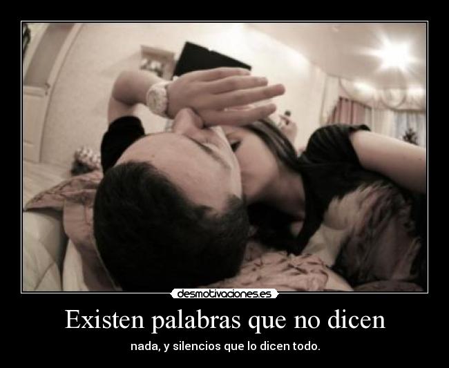 Existen palabras que no dicen - nada, y silencios que lo dicen todo.
