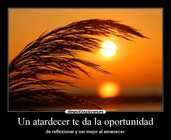 Un atardecer te da la oportunidad - de reflexionar y ser mejor al amanecer.