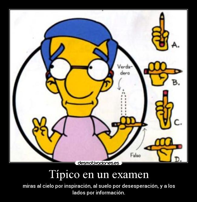 Típico en un examen - miras al cielo por inspiración, al suelo por desesperación, y a los
lados por información.