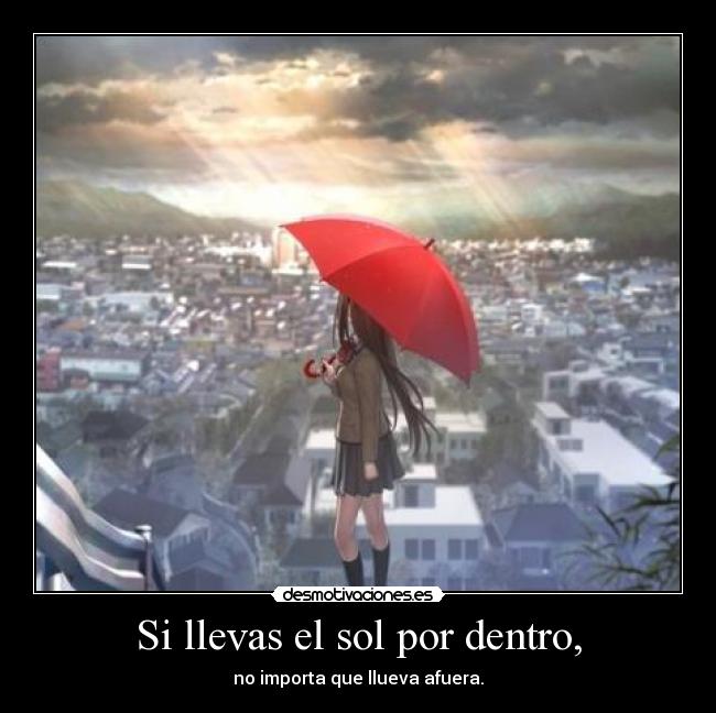 Si llevas el sol por dentro, - no importa que llueva afuera.