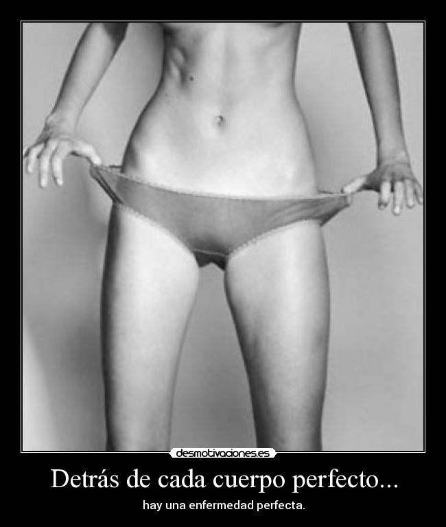 Detrás de cada cuerpo perfecto... - hay una enfermedad perfecta.