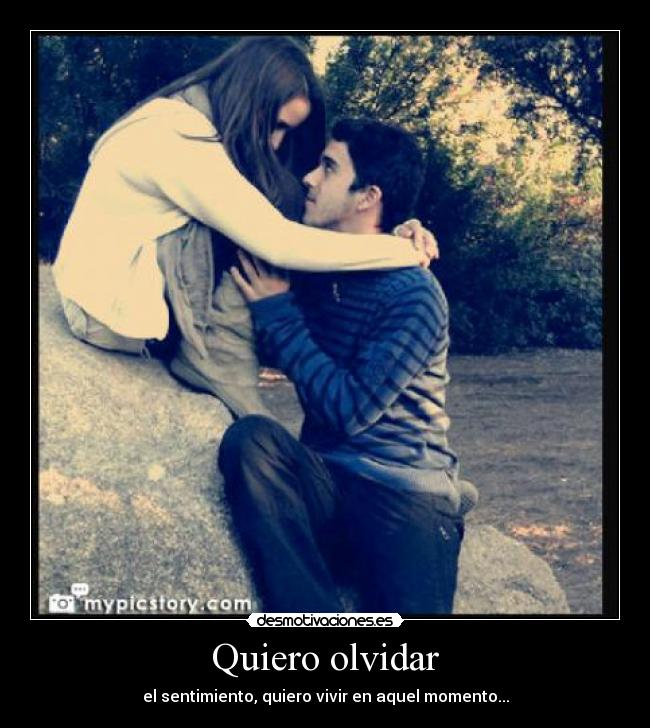 Quiero olvidar - el sentimiento, quiero vivir en aquel momento...