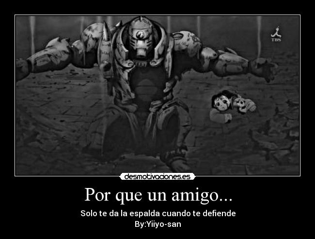 Por que un amigo... - Solo te da la espalda cuando te defiende
By:Yiiyo-san