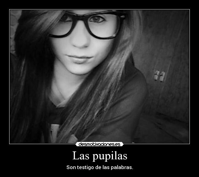 Las pupilas - Son testigo de las palabras.