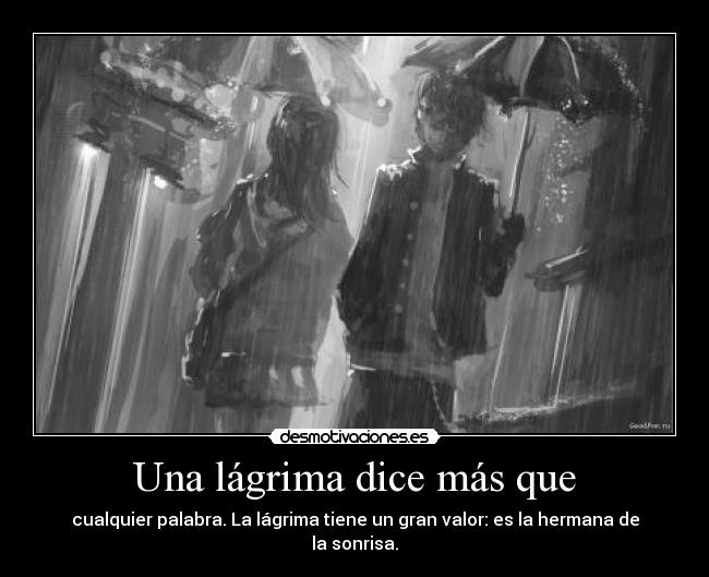 Una lágrima dice más que - cualquier palabra. La lágrima tiene un gran valor: es la hermana de la sonrisa.
