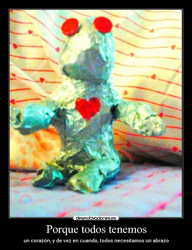 Porque todos tenemos - un corazón, y de vez en cuando, todos necesitamos un abrazo