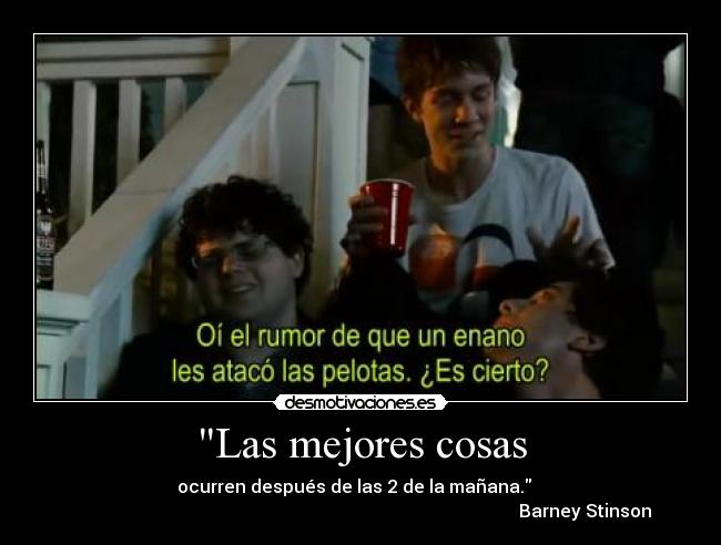 Las mejores cosas - ocurren después de las 2 de la mañana.   
                                                                                                     Barney Stinson