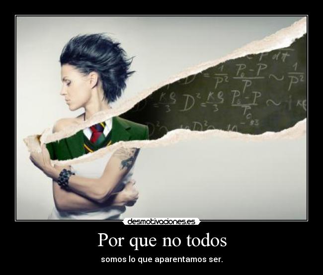 Por que no todos - somos lo que aparentamos ser.
