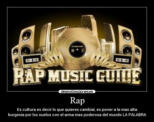 Rap - Es cultura es decir lo que quieres cambial, es poner a la mas alta
burgesia por los suelos con el arma mas poderosa del mundo LA PALABRA