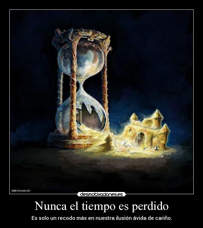 Nunca el tiempo es perdido - Es solo un recodo más en nuestra ilusión ávida de cariño.