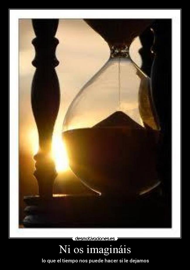 Ni os imagináis - lo que el tiempo nos puede hacer si le dejamos