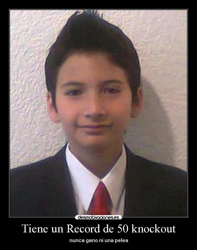 Tiene un Record de 50 knockout - nunca gano ni una pelea