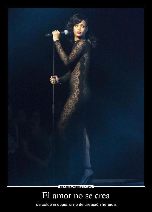 El amor no se crea - de calco ni copia, si no de creación heroica.
