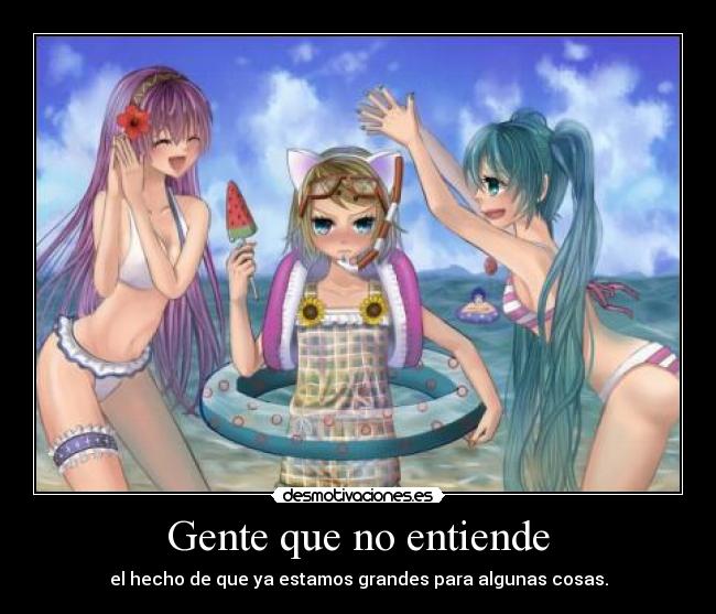 Gente que no entiende - el hecho de que ya estamos grandes para algunas cosas.