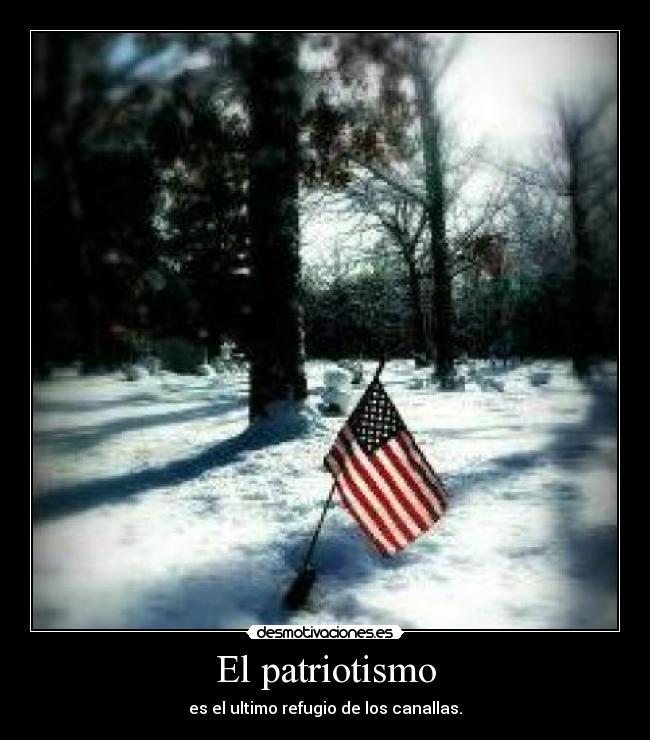 El patriotismo - es el ultimo refugio de los canallas.