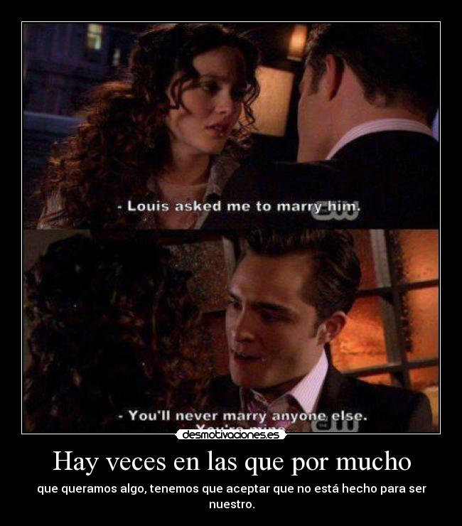 Hay veces en las que por mucho - que queramos algo, tenemos que aceptar que no está hecho para ser nuestro.