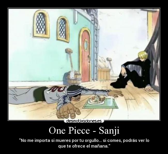 One Piece - Sanji - No me importa si mueres por tu orgullo... si comes, podrás ver lo
que te ofrece el mañana.