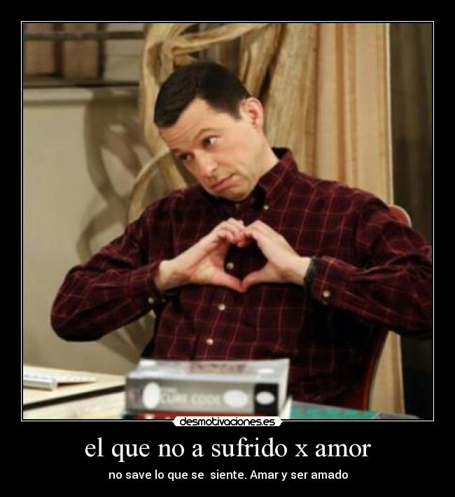 el que no a sufrido x amor -