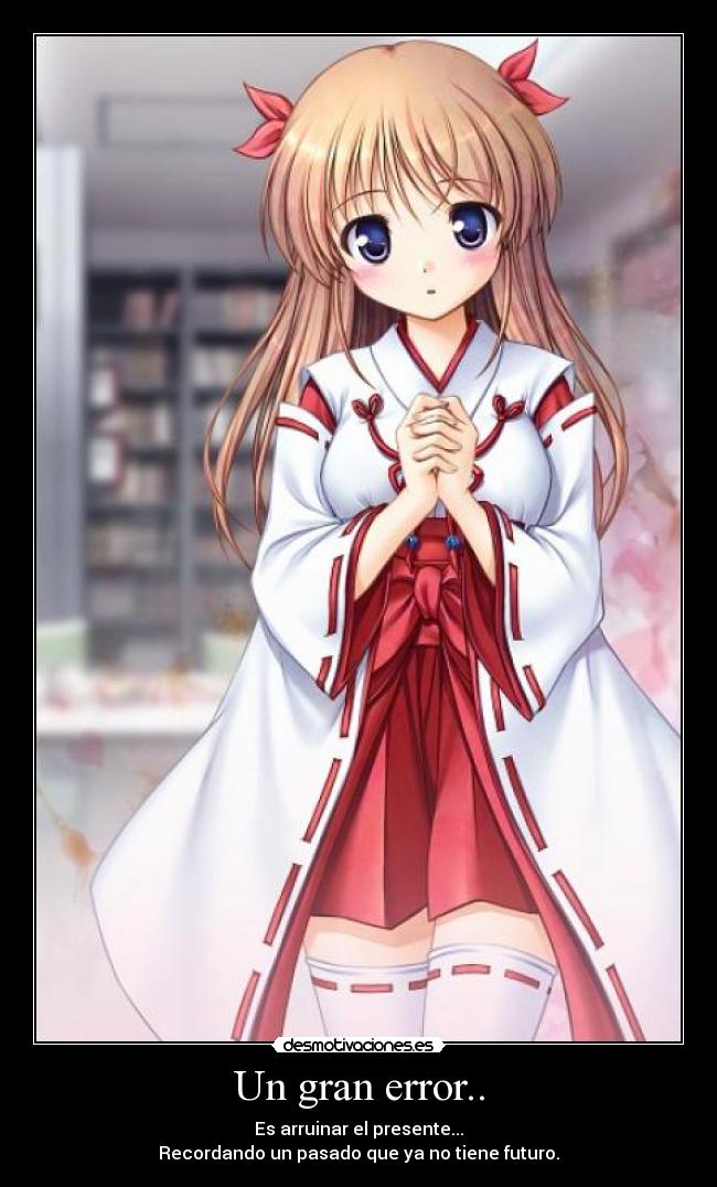 Un gran error.. - Es arruinar el presente...
Recordando un pasado que ya no tiene futuro.