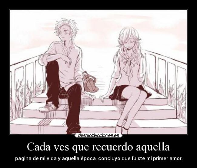 Cada ves que recuerdo aquella - pagina de mi vida y aquella época concluyo que fuiste mi primer amor.