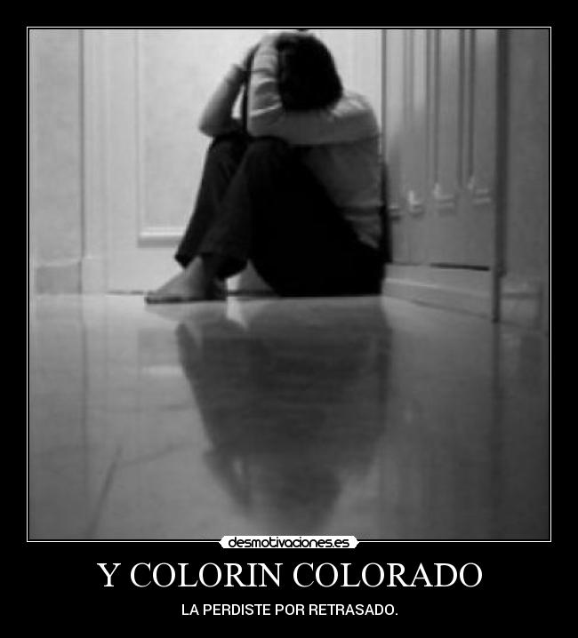 Y COLORIN COLORADO - LA PERDISTE POR RETRASADO.