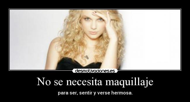 No se necesita maquillaje - para ser, sentir y verse hermosa.