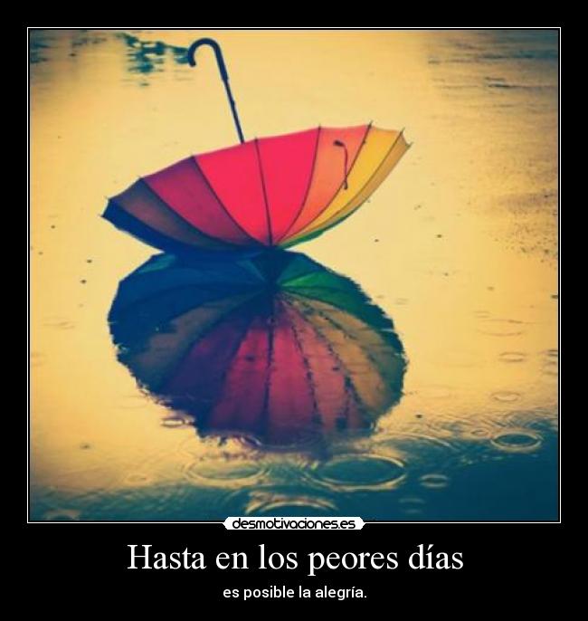 Hasta en los peores días - es posible la alegría.