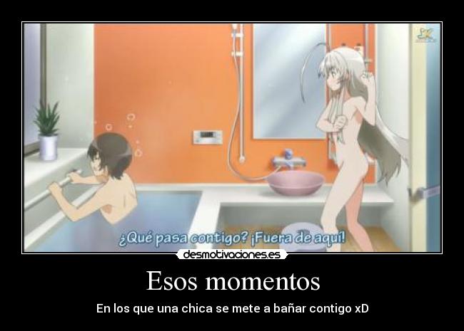 Esos momentos - En los que una chica se mete a bañar contigo xD