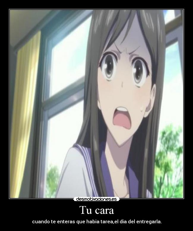 Tu cara - cuando te enteras que habia tarea,el dia del entregarla.