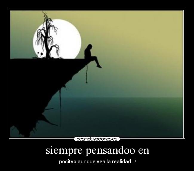 siempre pensandoo en - positvo aunque vea la realidad..!!