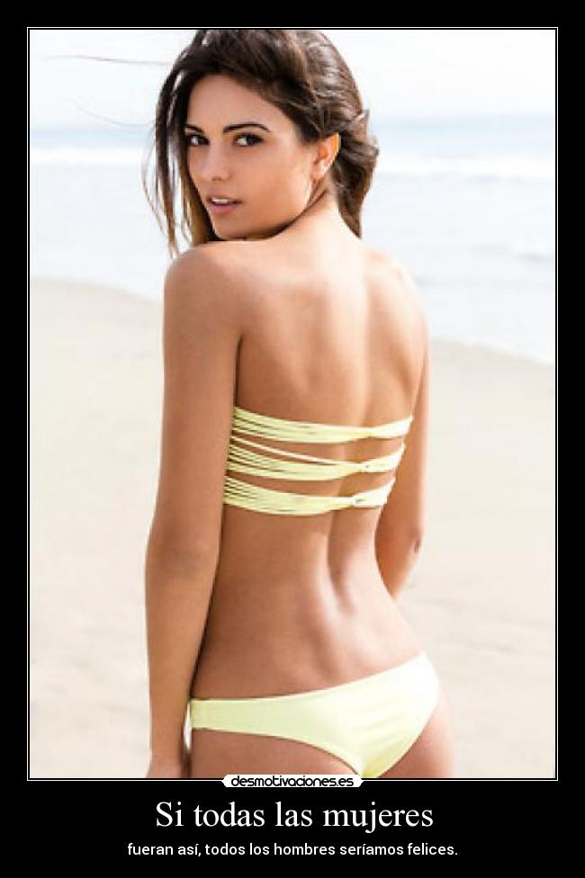 Si todas las mujeres - fueran así, todos los hombres seríamos felices.