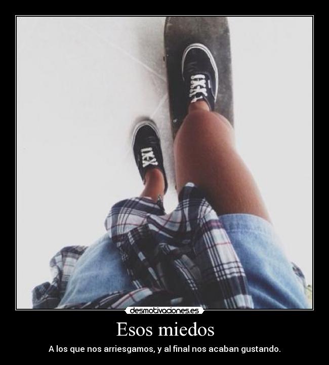 Esos miedos - A los que nos arriesgamos, y al final nos acaban gustando.