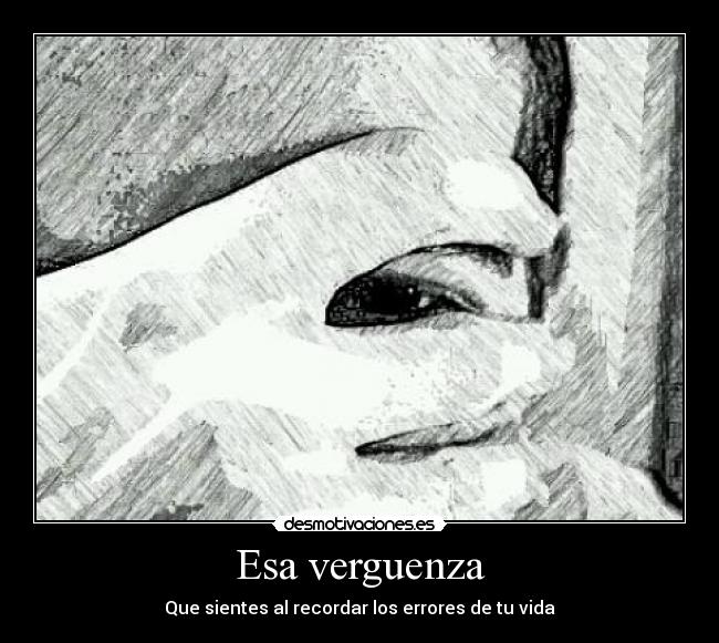 Esa verguenza - Que sientes al recordar los errores de tu vida