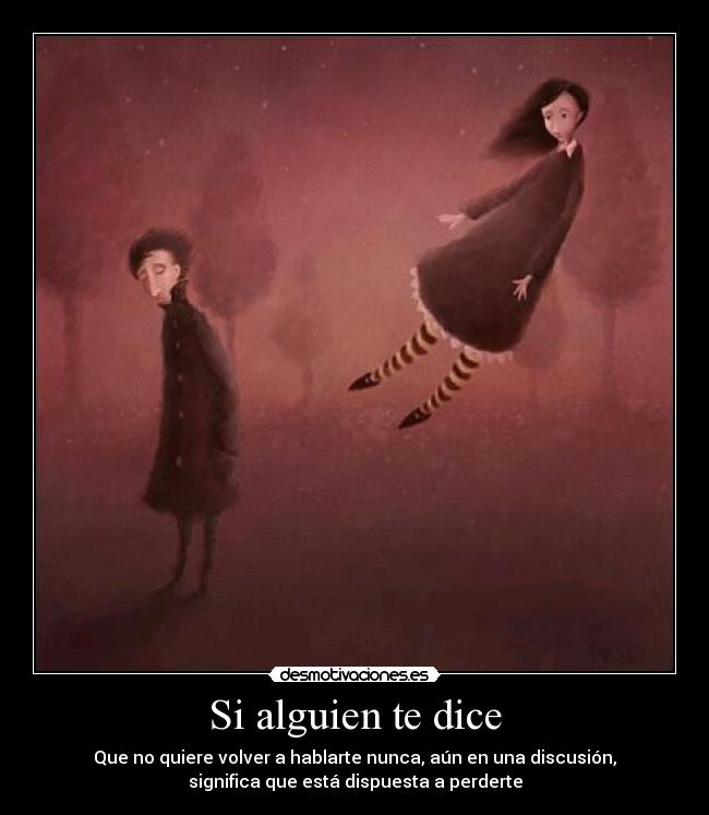 Si alguien te dice - Que no quiere volver a hablarte nunca, aún en una discusión,
significa que está dispuesta a perderte